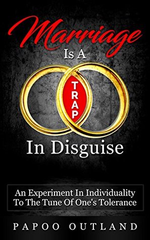 [24553] !R.e.a.d~ Marriage Is A Trap In Disguise: An Experiment In Individuality To The Tune of One's Tolerance - Papoo Outland ~P.D.F*