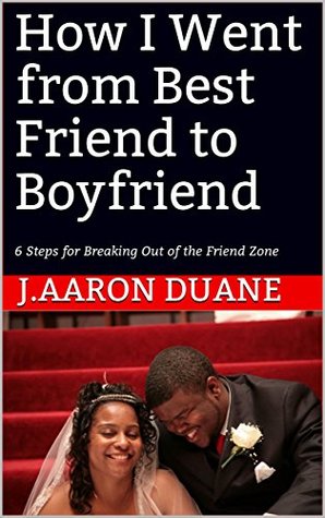 [63f5f] #Download~ How I Went from Best Friend to Boyfriend: 6 Steps for Breaking Out of the Friend Zone - J.Aaron Duane ~e.P.u.b!