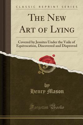 2beb8] @D.o.w.n.l.o.a.d~ The New Art of Lying: Covered by Jesuites Under the Vaile of Equivocation, Discovered and Disproved (Classic Reprint) - Henry Mason !e.P.u.b*