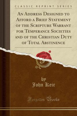 [a5e84] !Read* ~Online% An Address Designed to Afford a Brief Statement of the Scripture Warrant for Temperance Societies and of the Christian Duty of Total Abstinence (Classic Reprint) - John Keir ^PDF~