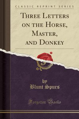 [17d2c] #R.e.a.d^ Three Letters on the Horse, Master, and Donkey (Classic Reprint) - Blunt Spurs ^PDF%