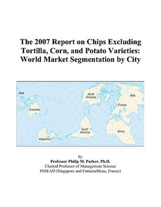[afce7] ^F.u.l.l.# *D.o.w.n.l.o.a.d% The 2007 Report on Chips Excluding Tortilla, Corn, and Potato Varieties: World Market Segmentation by City - Philip M. Parker #ePub#
