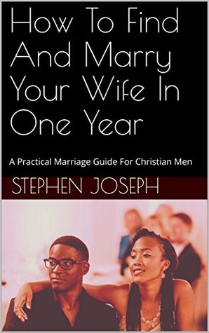 [eaeb9] #Read^ How To Find And Marry Your Wife In One Year: A Practical Marriage Guide For Christian Men - Stephen Joseph *PDF!