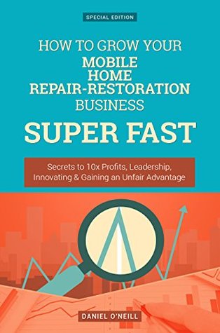 [c5aad] ^Download* How To Grow Your Mobile Home Repair-Restoration Business: Secrets to 10x Profits, Leadership, Innovation & Gaining an Unfair Advantage (Business Series) - Daniel O'Neill %P.D.F%