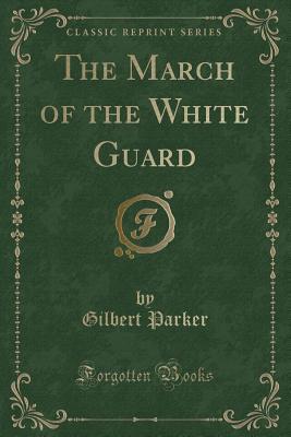 [66998] %R.e.a.d^ ^O.n.l.i.n.e@ The March of the White Guard (Classic Reprint) - Gilbert Parker @P.D.F!