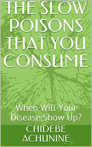 [d12bd] %Read^ @Online% THE SLOW POISONS THAT YOU CONSUME: When Will Your Disease Show Up? (HEALTH PROBLEMS AND THE SOLUTIONS ARE ALWAYS TOGETHER Book 2) - CHIDEBE ACHUNINE #P.D.F~
