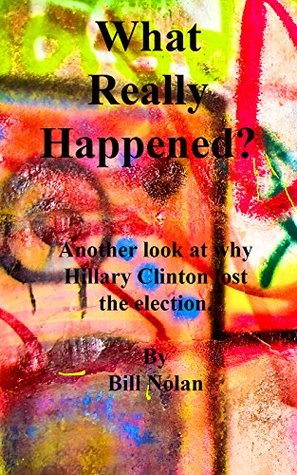 [f81e6] !Read! What Really Happened?: Another look at why Hillary Clinton lost the election. - Bill Nolan %e.P.u.b!
