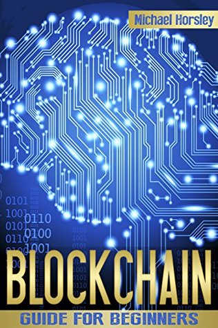 [8dda8] *Read@ BLOCKCHAIN: The Complete Guide For Beginners (Bitcoin, Cryptocurrency, Ethereum, Smart Contracts, Mining And All That You Want To Know About Blockchain Technology) - Michael Horsley #PDF*