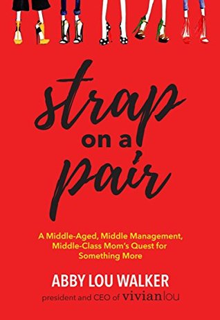 [40929] #R.e.a.d% !O.n.l.i.n.e! Strap on a Pair: A Middle-Aged, Middle-Management, Middle-Class Moms Quest for Something More - Abby Lou Walker !P.D.F~