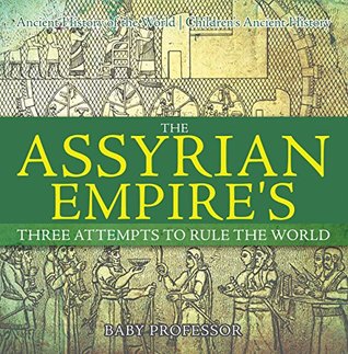 [030bf] ^Download# The Assyrian Empire's Three Attempts to Rule the World : Ancient History of the World   Children's Ancient History - Baby Professor @e.P.u.b*