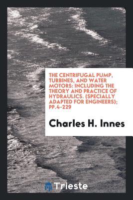 [60613] @R.e.a.d@ The Centrifugal Pump, Turbines, and Water Motors: Including the Theory and Practice of Hydraulics. (Specially Adapted for Engineers); Pp.4-229 - Charles H Innes #P.D.F#