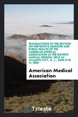 [c4ef9] *Read@ Transactions of the Section on Preventive Medicine and Public Health of the American Medical Association at the Sixtieth Annual Session, Held at Atlantic City, N. J., June 8 to 11, 1909 - American Medical Association %PDF^
