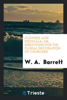 [d9245] ^Read@ %Online# Flowers and Festivals; Or, Directions for the Floral Decoration of Churches - W a Barrett #e.P.u.b#