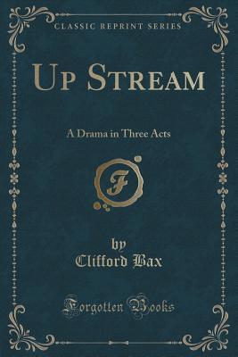 [52561] #R.e.a.d* ~O.n.l.i.n.e^ Up Stream: A Drama in Three Acts (Classic Reprint) - Clifford Bax *ePub^