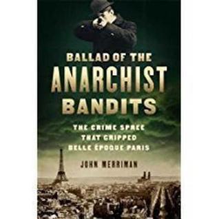 [4c5b2] *Read! Ballad of the Anarchist Bandits: The Crime Spree That Gripped Belle Epoque Paris - John M. Merriman @e.P.u.b*