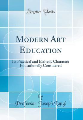 [39773] %R.e.a.d^ #O.n.l.i.n.e@ Modern Art Education: Its Practical and Esthetic Character Educationally Considered (Classic Reprint) - Joseph Langl @PDF#