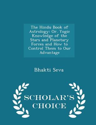 [8b315] ~R.e.a.d% ~O.n.l.i.n.e@ The Hindu Book of Astrology: Or. Yogic Knowledge of the Stars and Planetary Forces and How to Control Them to Our Advantage - Scholar's Choice Edition - Bhakti Seva *PDF%
