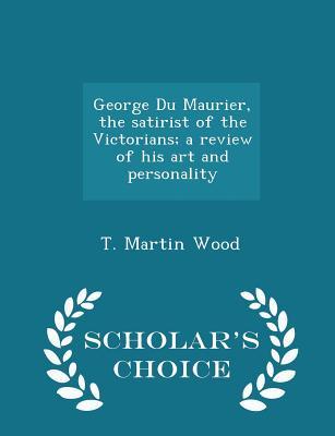 [27549] %Read^ George Du Maurier, the Satirist of the Victorians; A Review of His Art and Personality - Scholar's Choice Edition - T Martin Wood *e.P.u.b#