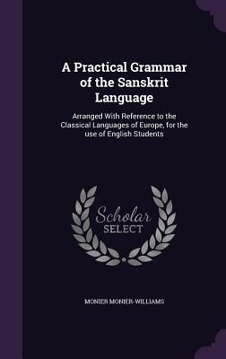 9709d] #D.o.w.n.l.o.a.d% A Practical Grammar of the Sanskrit Language: Arranged With Reference to the Classical Languages of Europe, for the use of English Students - Monier Monier-Williams ^ePub!