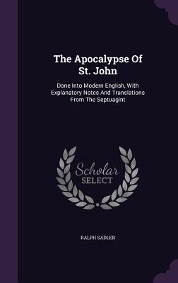 [994b8] #R.e.a.d^ The Apocalypse of St. John: Done Into Modern English, with Explanatory Notes and Translations from the Septuagint - Ralph Sadler *P.D.F~