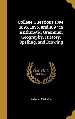 [92482] #Download~ College Questions 1894, 1895, 1896, and 1897 in Arithmetic, Grammar, Geography, History, Spelling, and Drawing - Hugo Newman %PDF!