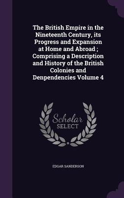 e8e3c] !D.o.w.n.l.o.a.d! The British Empire in the Nineteenth Century, Its Progress and Expansion at Home and Abroad; Comprising a Description and History of the British Colonies and Denpendencies Volume 4 - Edgar Sanderson #e.P.u.b^
