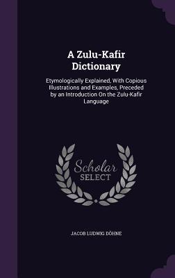 [96024] @R.e.a.d^ A Zulu-Kafir Dictionary: Etymologically Explained, with Copious Illustrations and Examples, Preceded by an Introduction on the Zulu-Kafir Language - Jacob Ludwig Dohne #ePub%