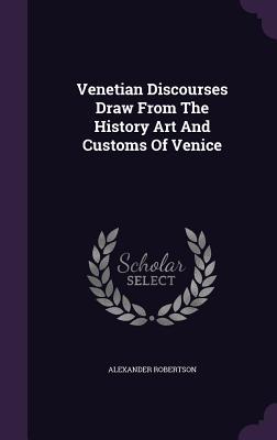 [8a87b] %R.e.a.d~ ~O.n.l.i.n.e^ Venetian Discourses Draw from the History Art and Customs of Venice - Alexander Robertson !PDF#