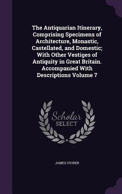 [32c67] !Read* ~Online! The Antiquarian Itinerary, Comprising Specimens of Architecture, Monastic, Castellated, and Domestic; With Other Vestiges of Antiquity in Great Britain. Accompanied with Descriptions Volume 7 - James Sargant Storer @ePub~