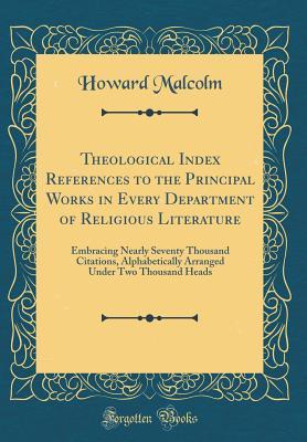[3c4db] @F.u.l.l.* *D.o.w.n.l.o.a.d* Theological Index References to the Principal Works in Every Department of Religious Literature: Embracing Nearly Seventy Thousand Citations, Alphabetically Arranged Under Two Thousand Heads (Classic Reprint) - Howard Malcolm %PDF#