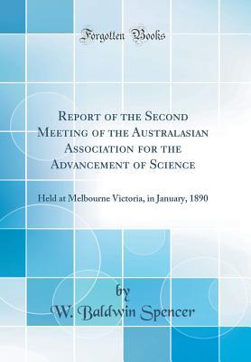 [74507] ~Read# #Online# Report of the Second Meeting of the Australasian Association for the Advancement of Science: Held at Melbourne Victoria, in January, 1890 (Classic Reprint) - W Baldwin Spencer *ePub~