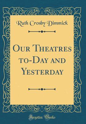 c5fa0] !D.o.w.n.l.o.a.d% Our Theatres To-Day and Yesterday (Classic Reprint) - Ruth Crosby Dimmick ^P.D.F~