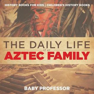 [f40af] !Read~ %Online@ The Daily Life of an Aztec Family - History Books for Kids Children's History Books - Baby Professor ~PDF#