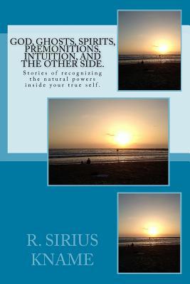 [dda52] @Download^ God, Ghosts, Spirits, Premonitions, Intuition, and the Other Side.: Stories of Recognizing the Natural Powers Inside Your True Self. - R. Sirius Kname #ePub*
