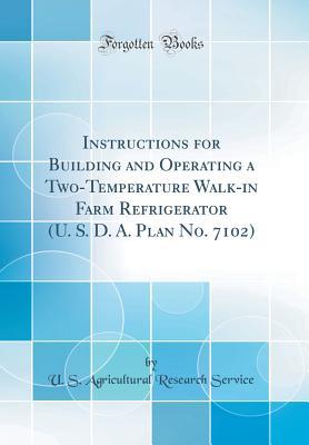 [d703e] !Read! Instructions for Building and Operating a Two-Temperature Walk-In Farm Refrigerator (U. S. D. A. Plan No. 7102) (Classic Reprint) - U.S. Agricultural Research Service ^P.D.F~