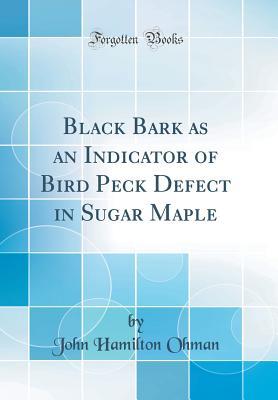 [84811] ^Read~ Black Bark as an Indicator of Bird Peck Defect in Sugar Maple (Classic Reprint) - John Hamilton Ohman @PDF~
