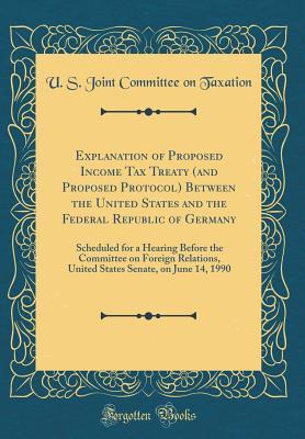 [ebffe] !F.u.l.l.% *D.o.w.n.l.o.a.d% Explanation of Proposed Income Tax Treaty (and Proposed Protocol) Between the United States and the Federal Republic of Germany: Scheduled for a Hearing Before the Committee on Foreign Relations, United States Senate, on June 14, 1990 (Classic Reprint) - U.S. Joint Committee on Taxation %ePub@