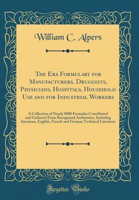 [af0d2] %Read^ The Era Formulary for Manufacturers, Druggists, Physicians, Hospitals, Household Use and for Industrial Workers: A Collection of Nearly 8000 Formulas Contributed and Gathered from Recognized Authorities, Including American, English, French and German Tech - William C Alpers %ePub~