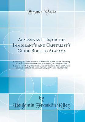 [7b6d4] #Read% ^Online@ Alabama as It Is, or the Immigrant's and Capitalist's Guide Book to Alabama: Furnishing the Most Accurate and Detailed Information Concerning the Varied Elements of Wealth in Alabama, Whether of Mine, Field, or Forest, Together with Carefully Prepared Map - B.F. Riley ^P.D.F^