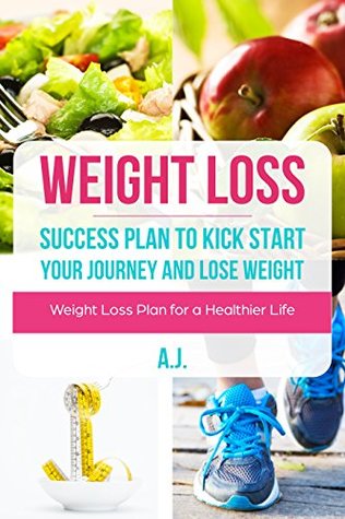 [84534] !R.e.a.d@ Weight Loss: Success Plan To Kick Start Your Journey and Lose Weight: Weight Loss Plan for a Healthier Life - A.J. #PDF!