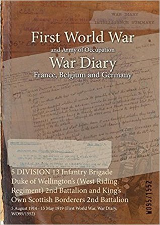 [91abb] *R.e.a.d~ 5 Division 13 Infantry Brigade Duke of Wellington's (West Riding Regiment) 2nd Battalion and King's Own Scottish Borderers 2nd Battalion: 5 August 1914 - 15 May 1919 (First World War, War Diary, Wo95/1552) - British War Office !ePub^