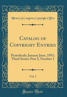 [21a64] @Download% Catalog of Copyright Entries, Vol. 5: Periodicals; January June, 1951; Third Series; Part 2, Number 1 (Classic Reprint) - Library of Congress ^e.P.u.b%
