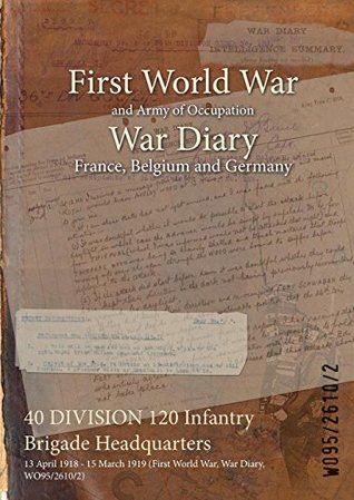 f01db] ^D.o.w.n.l.o.a.d^ 40 Division 120 Infantry Brigade Headquarters: 13 April 1918 - 15 March 1919 (First World War, War Diary, Wo95/2610/2) - British War Office %e.P.u.b~