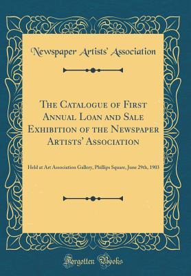 [957de] %Download^ The Catalogue of First Annual Loan and Sale Exhibition of the Newspaper Artists' Association: Held at Art Association Gallery, Phillips Square, June 29th, 1903 (Classic Reprint) - Newspaper Artists' Association %ePub~
