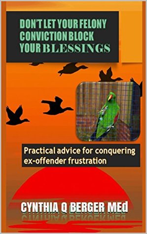 [d41c7] %Download* DON'T LET YOUR FELONY CONVICTION BLOCK YOUR BLESSINGS: Practical Advice for Conquering Ex-Offender Frustration - CYNTHIA Q BERGER %ePub#