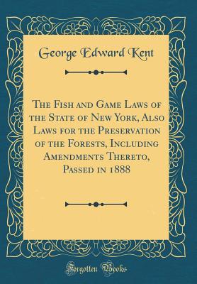 [825df] !Full@ ~Download% The Fish and Game Laws of the State of New York, Also Laws for the Preservation of the Forests, Including Amendments Thereto, Passed in 1888 (Classic Reprint) - George Edward Kent #ePub%