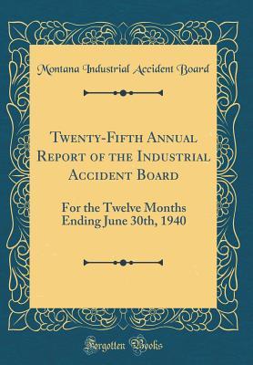 [68b20] *Read@ Twenty-Fifth Annual Report of the Industrial Accident Board: For the Twelve Months Ending June 30th, 1940 (Classic Reprint) - Montana Industrial Accident Board #PDF%