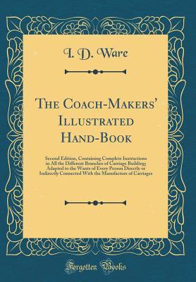 [55aa3] *Download^ The Coach-Makers' Illustrated Hand-Book: Second Edition, Containing Complete Instructions in All the Different Branches of Carriage Building; Adapted to the Wants of Every Person Directly or Indirectly Connected with the Manufacture of Carriages - Isaac Delaney Ware %e.P.u.b*