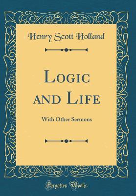 [30a39] *R.e.a.d^ Logic and Life: With Other Sermons (Classic Reprint) - Henry Scott Holland *P.D.F!