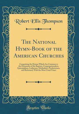 [8fbbe] ^F.u.l.l.* ~D.o.w.n.l.o.a.d^ The National Hymn-Book of the American Churches: Comprising the Hymns Which Are Common to the Hymnaries of the Baptists, Congregationalists, Episcopalians, Lutherans, Methodists, Presbyterians, and Reformed, with the Most Usual Tunes (Classic Reprint) - Robert Ellis Thompson ~e.P.u.b^